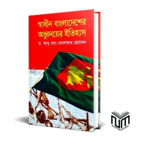 স্বাধীন বাংলাদেশে অভ্যুদয়ের ইতিহাস By ডঃ আবু মোঃ দেলওার হোসেন